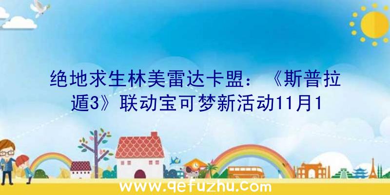 绝地求生林美雷达卡盟：《斯普拉遁3》联动宝可梦新活动11月12日举行